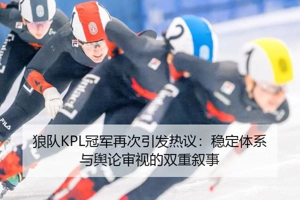 狼队KPL冠军再次引发热议：稳定体系与舆论审视的双重叙事